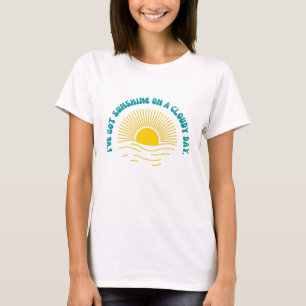 I've Got Sunshine On a Cloudy Day T-Shirt
