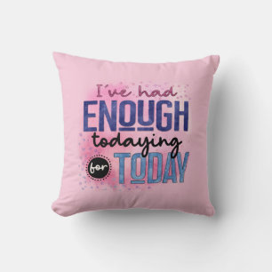 I've Had Enough Todaying For Today Quote Fun Humou Cushion