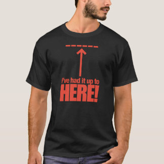 I've Had It Up To Here! T-Shirt