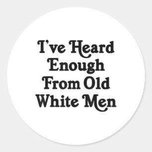 Ive Heard Enough From Old White Men Funny Feminist Classic Round Sticker