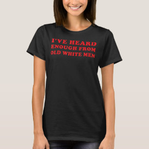 I've Heard Enough From Old White Men Pro Choice Fe T-Shirt