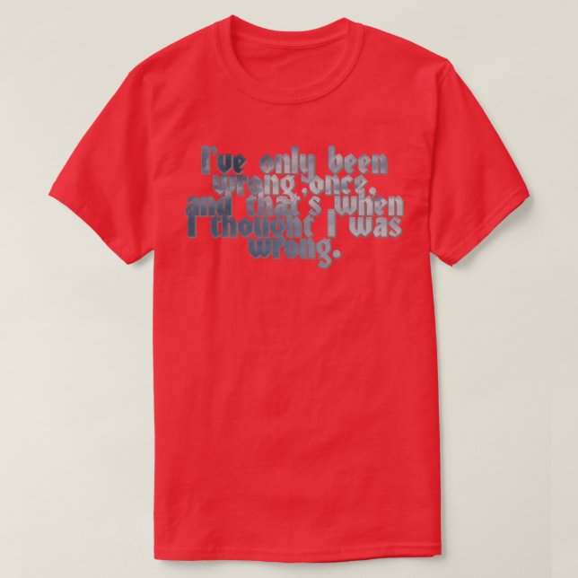 Ive only been wrong once and thats when I thought  T-Shirt (Design Front)