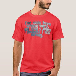 Ive only been wrong once and thats when I thought T-Shirt
