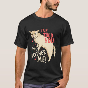 I've Told You Don't Bother Me Funny Meme Buueh Cat T-Shirt