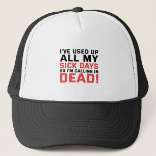I've Used all my Sick Days Now i'm Calling in dead Trucker Hat