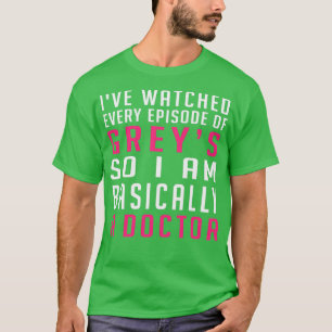 Ive Watched Every Episode Of Greys So I Am Basical T-Shirt