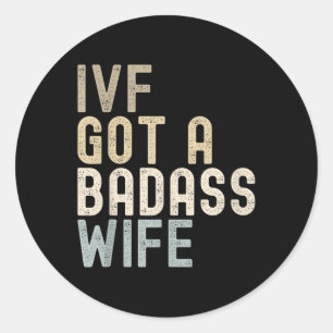 Ivf Dad, Ivf Got A Bad Wife  Classic Round Sticker