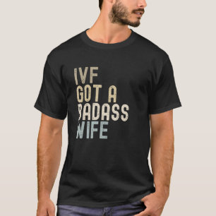 IVF Dad, IVF Got A Badass Wife T-Shirt