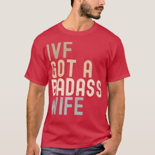IVF Dad, IVF Got A Badass Wife T-Shirt