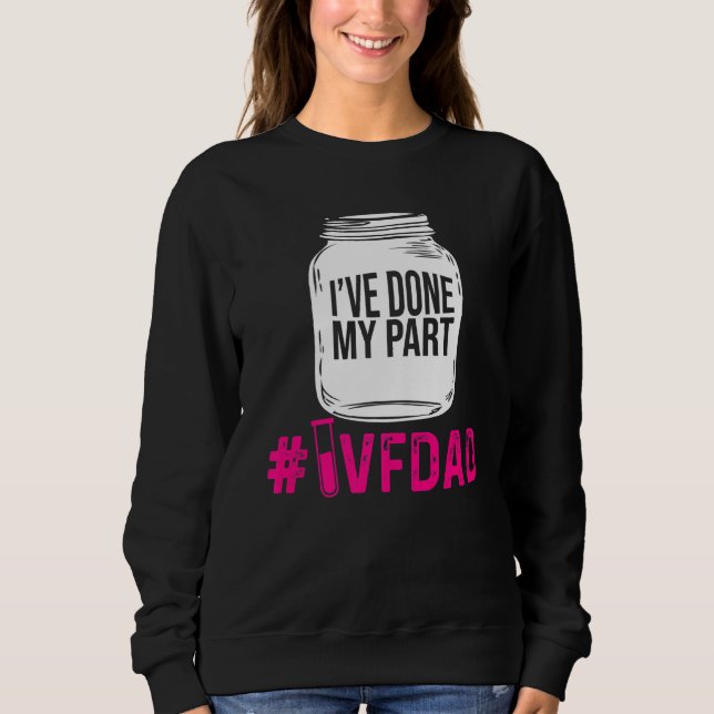Ivf Survivor Warrior Dad Done Part Transfer Day In Sweatshirt (Front)