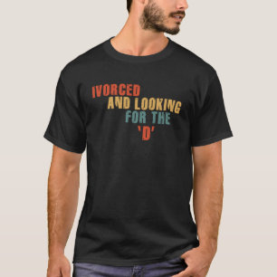 Ivorced And Looking For The D Funny Online Dating T-Shirt