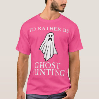 Ix27d Rather Be Ghost Hunting 32 T-Shirt