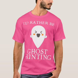 Ix27d Rather Be Ghost Hunting 34 T-Shirt