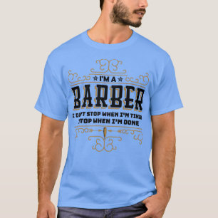 Ix27m A Barber I Donx27t Stop When Ix27m Tired I S T-Shirt