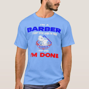 Ix27m A Barber I Donx27t Stop When Ix27m Tired I S T-Shirt