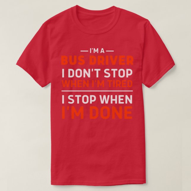 Ix27m a Bus Driver I Donx27t Stop When Ix27m Tired T-Shirt (Design Front)