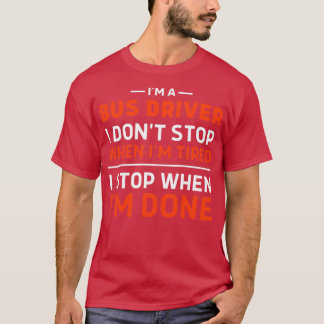 Ix27m a Bus Driver I Donx27t Stop When Ix27m Tired T-Shirt