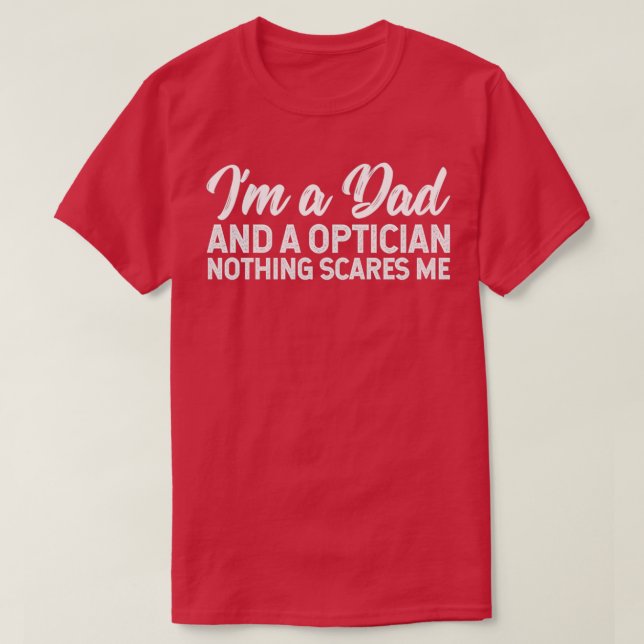 Ix27m A Dad And A Optician Nothing Scares Me T-Shirt (Design Front)