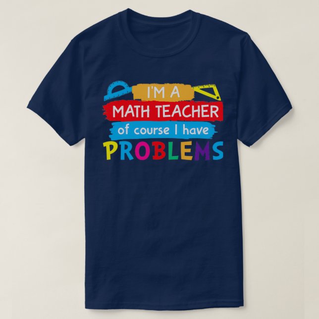Ix27m a Math Teacher of Course I Have Problems 43 T-Shirt (Design Front)