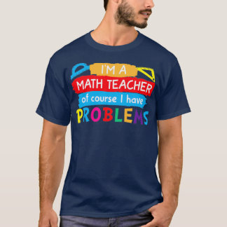 Ix27m a Math Teacher of Course I Have Problems 43 T-Shirt