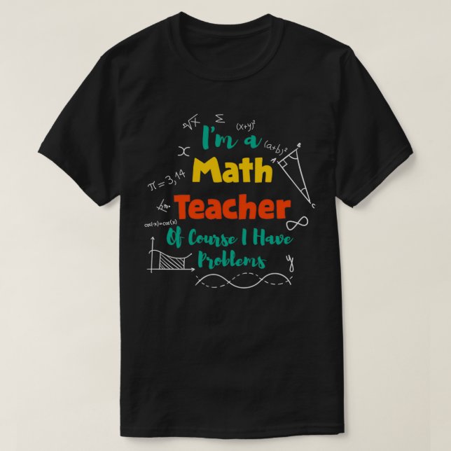 Ix27m A Math Teacher Of Course I Have Problems 9 T-Shirt (Design Front)