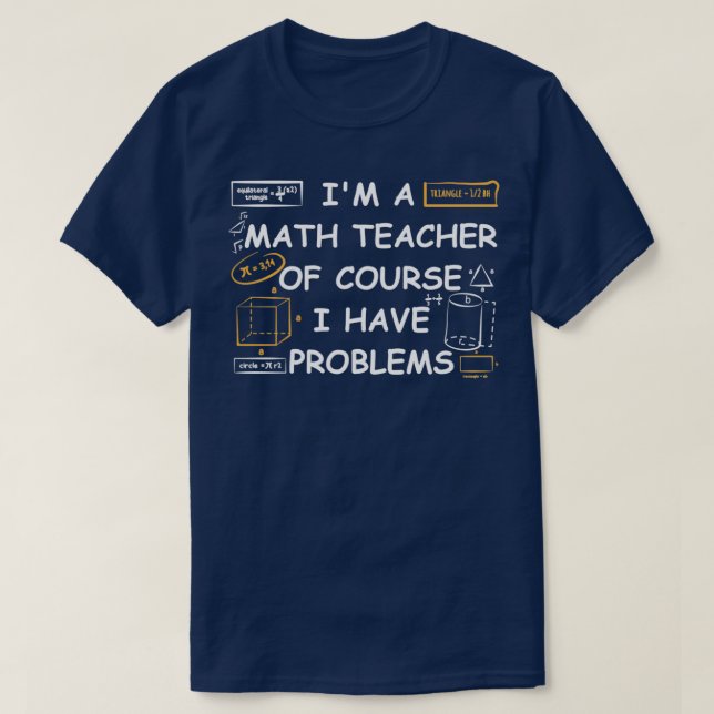 Ix27m A Math Teacher of Course I Have Problems Fun T-Shirt (Design Front)