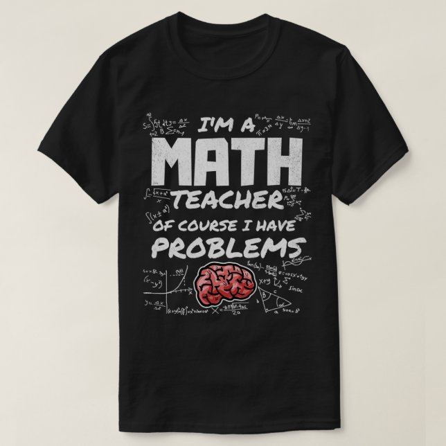 Ix27m a Math Teacher Of Course I have Problems Mat T-Shirt (Design Front)