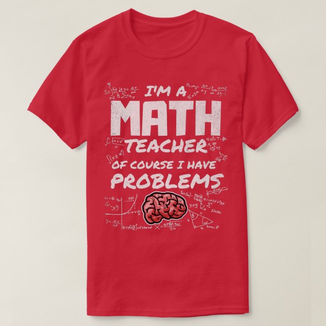 Ix27m a Math Teacher Of Course I have Problems Mat T-Shirt (Design Front)