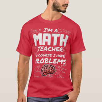Ix27m a Math Teacher Of Course I have Problems Mat T-Shirt