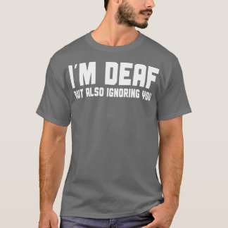 Ix27m Deaf But Also Ignoring You 1 T-Shirt
