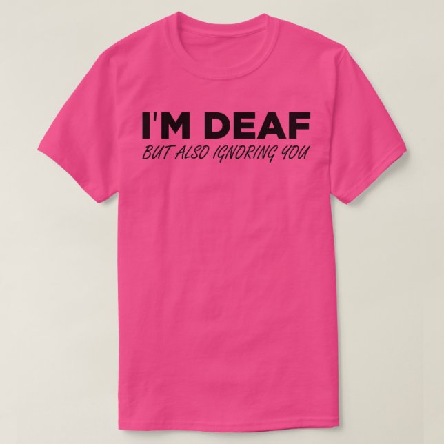 Ix27m Deaf But Also Ignoring You 6 T-Shirt (Design Front)