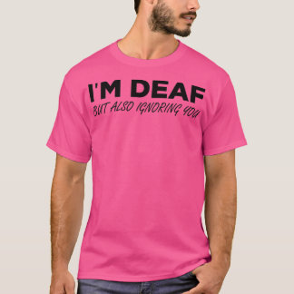Ix27m Deaf But Also Ignoring You 6 T-Shirt