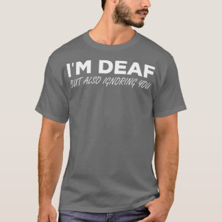 Ix27m Deaf But Also Ignoring You T-Shirt