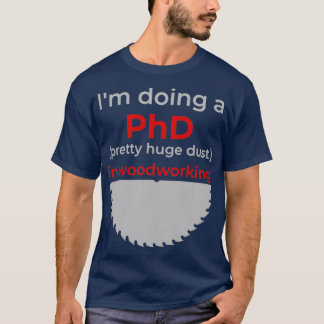 Ix27m doing a PhD pretty huge dust in woodworking T-Shirt