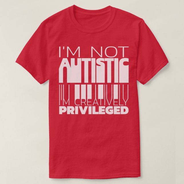 Ix27m not autistic Ix27m creatively privileged 1 T-Shirt (Design Front)