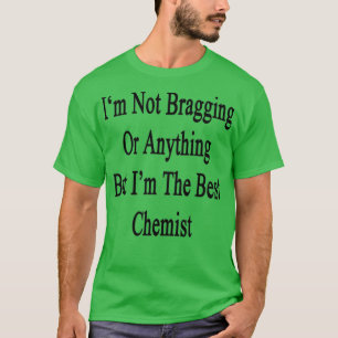 Ix27m Not Bragging Or Anything But Ix27m The Best T-Shirt