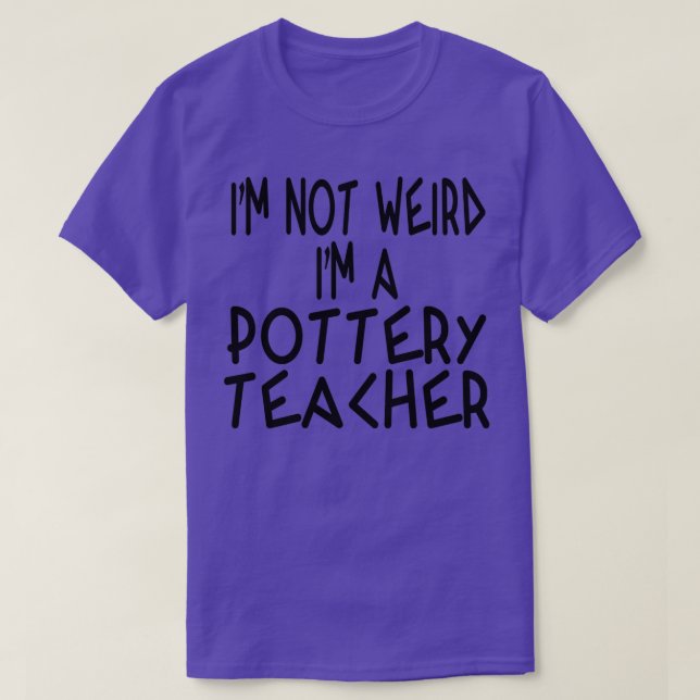 Ix27m not weird Ix27m a Pottery Teacher T-Shirt (Design Front)
