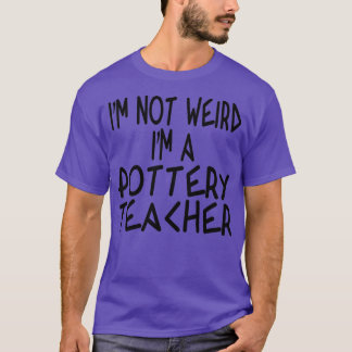 Ix27m not weird Ix27m a Pottery Teacher T-Shirt