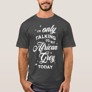 Ix27m Only Talking to my African Grey Today T-Shirt