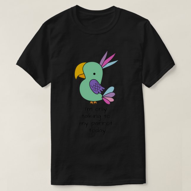Ix27m Only Talking to my Parrot Today 9 2 T-Shirt (Design Front)