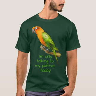 Ix27m Only Talking to my Parrot Today Conure T-Shirt