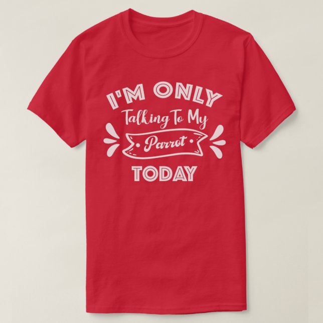 Ix27m Only Talking To My Parrot Today Funny Parrot T-Shirt (Design Front)
