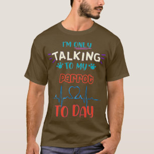 Ix27m only talking to my Parrot today T-Shirt
