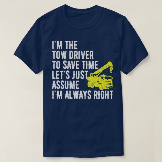 Ix27m The Tow Driver Letx27s Just Assume Ix27m Alw T-Shirt (Design Front)
