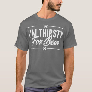 Ix27m Thirsty For Beer T-Shirt