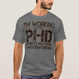 Ix27m Working on my PHD Projects Half Done in Wood T-Shirt