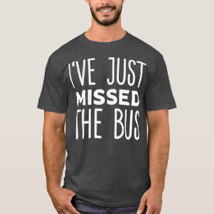 Ix27ve Just Missed The Bus 2 T-Shirt