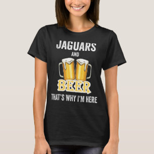 Jaguars And Beer That's Why I'm Here T-Shirt