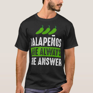 Jalapenos Are Always The Answer  Jalapeno Lover  G T-Shirt