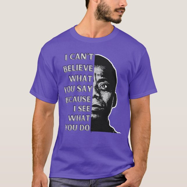 James Baldwin quote I cant believe what you say be T-Shirt (Front)